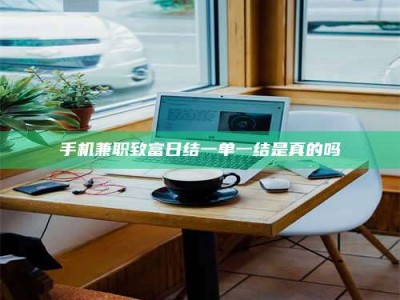 昌邑手机兼职致富日结一单一结是真的吗