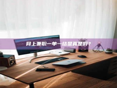 昌邑网上兼职一单一结是真是假？