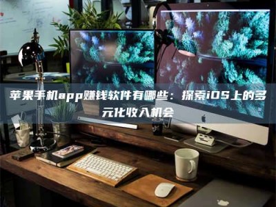 昌邑苹果手机app赚钱软件有哪些：探索iOS上的多元化收入机会