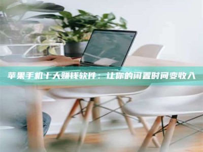 昌邑苹果手机十大赚钱软件：让你的闲置时间变收入