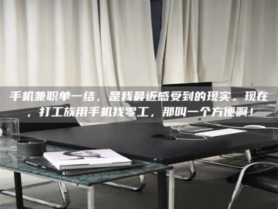 昌邑手机兼职单一结，是我最近感受到的现实。现在，打工族用手机找零工，那叫一个方便啊！
