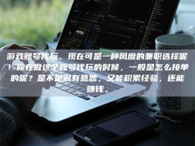 昌邑游戏账号代玩，现在可是一种风靡的兼职选择呢！你在做这个账号代玩的时候，一般是怎么接单的呢？是不是很有意思，又能积累经验，还能赚钱。