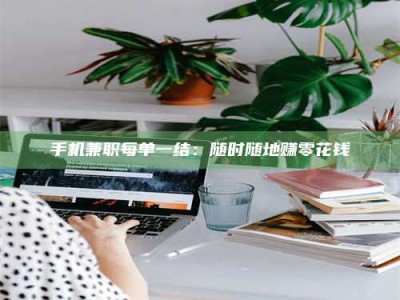 昌邑手机兼职每单一结：随时随地赚零花钱