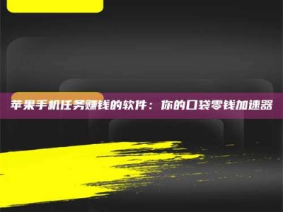 昌邑苹果手机任务赚钱的软件：你的口袋零钱加速器