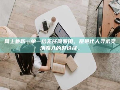 昌邑网上兼职一单一结无任何费用，是现代人寻求灵活收入的好选择。