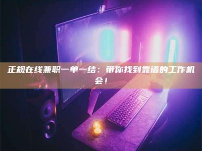 昌邑正规在线兼职一单一结：带你找到靠谱的工作机会！