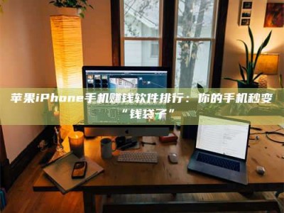 昌邑苹果iPhone手机赚钱软件排行：你的手机秒变“钱袋子”