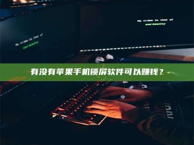 昌邑有没有苹果手机锁屏软件可以赚钱？