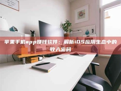 昌邑苹果手机app赚钱软件：解析iOS应用生态中的收入密码