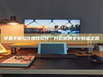 昌邑苹果手机写作赚钱软件：开启你的文字财富之路
