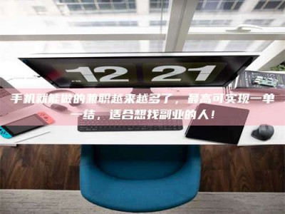 昌邑手机就能做的兼职越来越多了，最高可实现一单一结，适合想找副业的人！