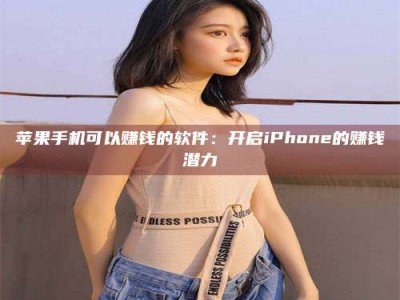 昌邑苹果手机可以赚钱的软件：开启iPhone的赚钱潜力