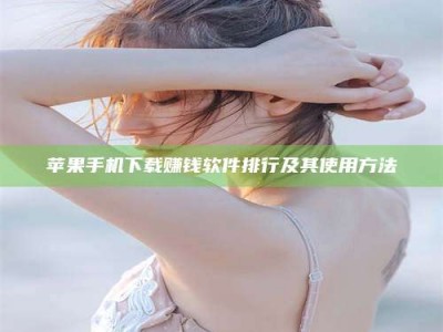 昌邑苹果手机下载赚钱软件排行及其使用方法
