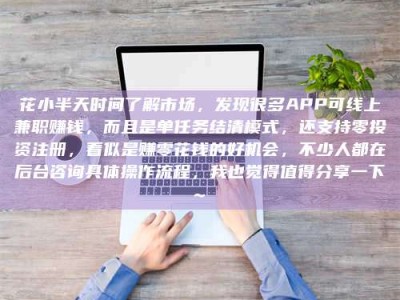 昌邑花小半天时间了解市场，发现很多APP可线上兼职赚钱，而且是单任务结清模式，还支持零投资注册，看似是赚零花钱的好机会，不少人都在后台咨询具体操作流程，我也觉得值得分享一下~