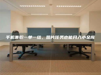 昌邑手机兼职一单一结，图片任务也能月入小金库