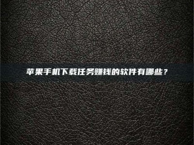 昌邑苹果手机下载任务赚钱的软件有哪些？