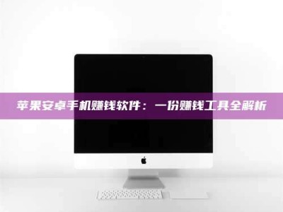 昌邑苹果安卓手机赚钱软件：一份赚钱工具全解析