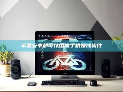 昌邑苹果安卓都可以用的手机赚钱软件