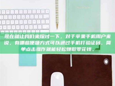 昌邑现在就让我们来探讨一下，对于苹果手机用户来说，有哪些便捷方式可以通过手机打验证码、简单点击操作就能轻松赚取零花钱。