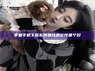 昌邑苹果手机下载东西赚钱的软件哪个好