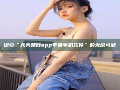昌邑探索“天天赚钱app苹果手机软件”的无限可能