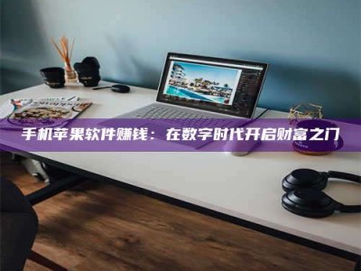 昌邑手机苹果软件赚钱：在数字时代开启财富之门