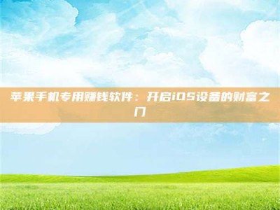 昌邑苹果手机专用赚钱软件：开启iOS设备的财富之门