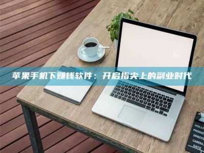 昌邑苹果手机下赚钱软件：开启指尖上的副业时代